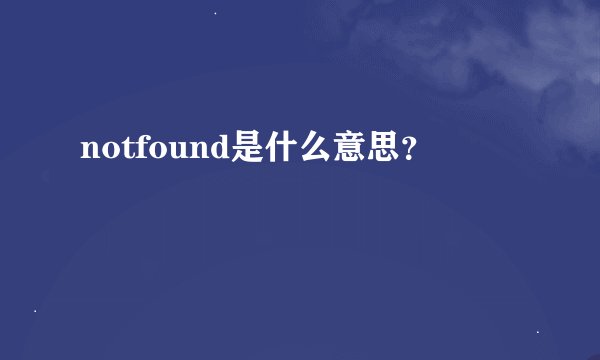 notfound是什么意思？