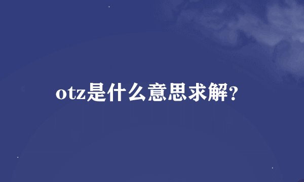 otz是什么意思求解？