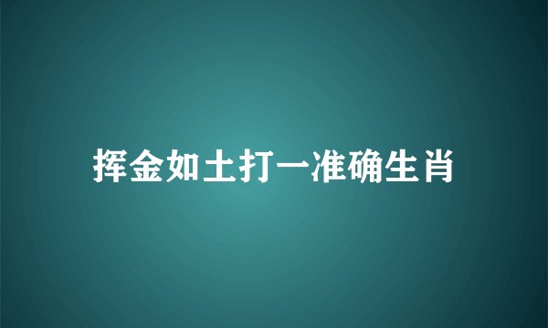 挥金如土打一准确生肖