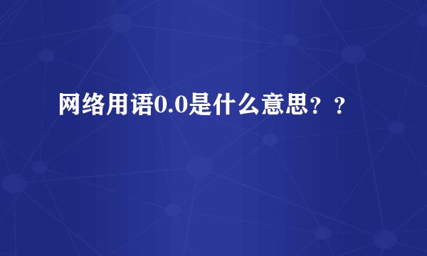 网络用语0.0是什么意思？？