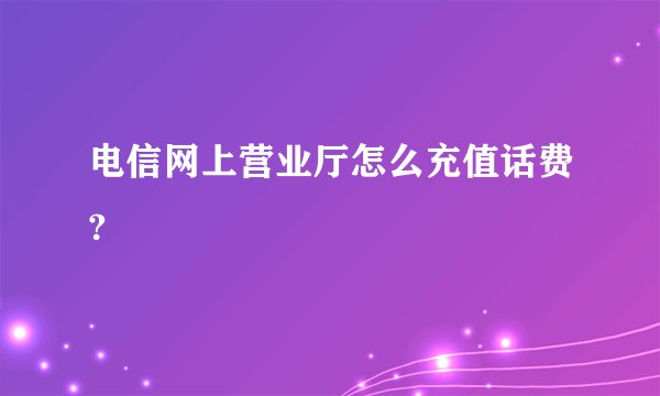 电信网上营业厅怎么充值话费?
