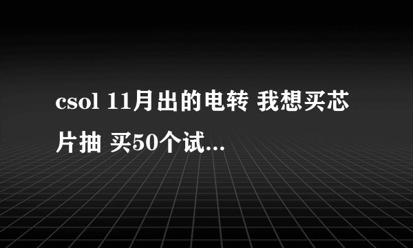 csol 11月出的电转 我想买芯片抽 买50个试试 但不知道买芯片送不送密码箱啊