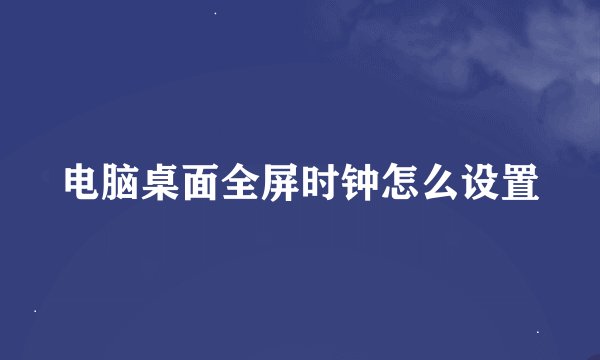 电脑桌面全屏时钟怎么设置