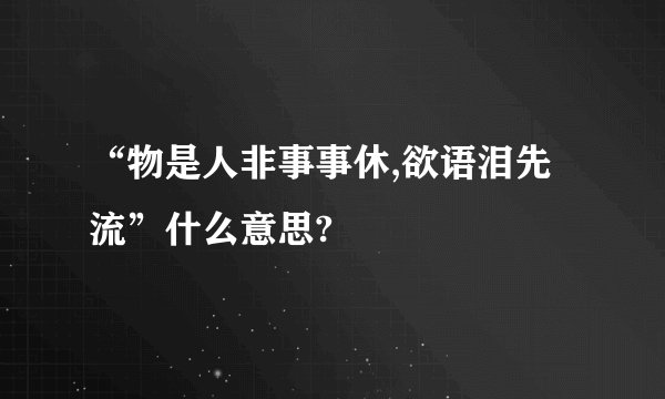 “物是人非事事休,欲语泪先流”什么意思?