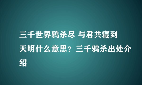 三千世界鸦杀尽 与君共寝到天明什么意思？三千鸦杀出处介绍