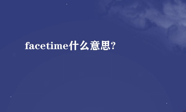 facetime什么意思?