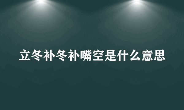 立冬补冬补嘴空是什么意思