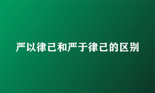 严以律己和严于律己的区别