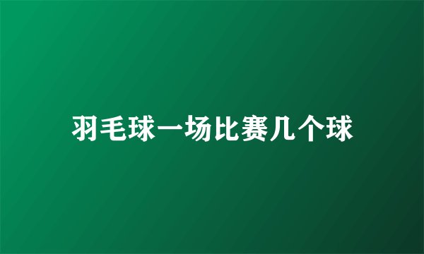 羽毛球一场比赛几个球