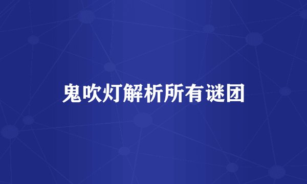 鬼吹灯解析所有谜团