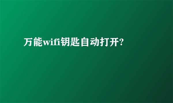 万能wifi钥匙自动打开?