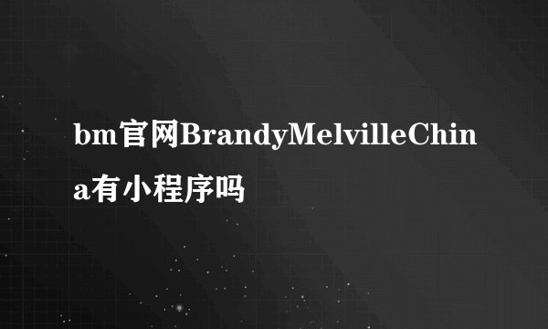 bm官网BrandyMelvilleChina有小程序吗