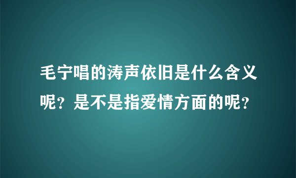 毛宁唱的涛声依旧是什么含义呢？是不是指爱情方面的呢？