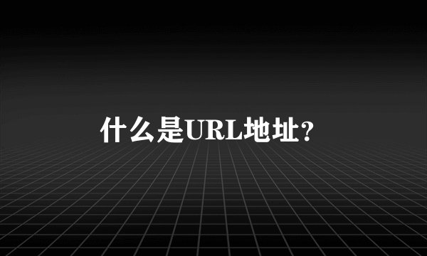 什么是URL地址？