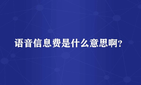 语音信息费是什么意思啊？