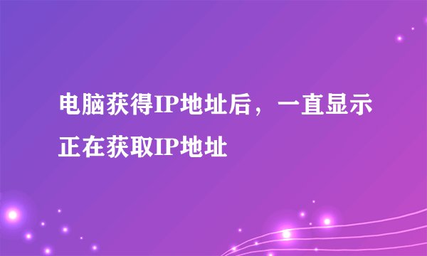 电脑获得IP地址后，一直显示正在获取IP地址