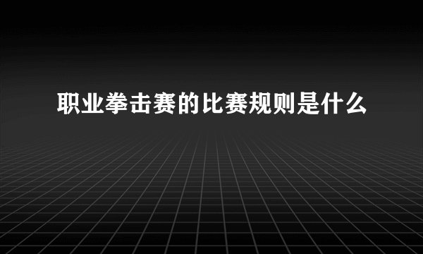 职业拳击赛的比赛规则是什么