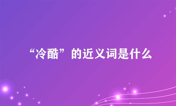 “冷酷”的近义词是什么