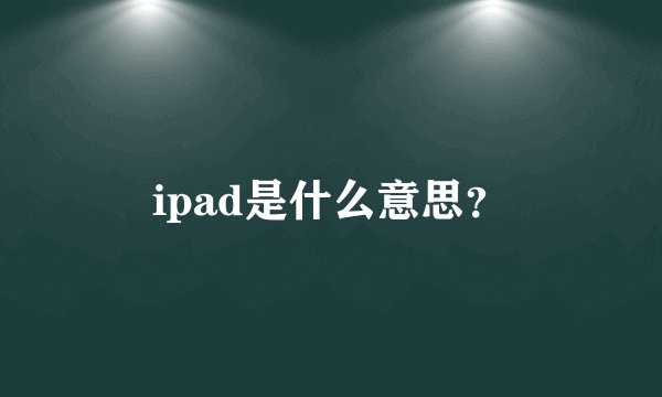 ipad是什么意思？