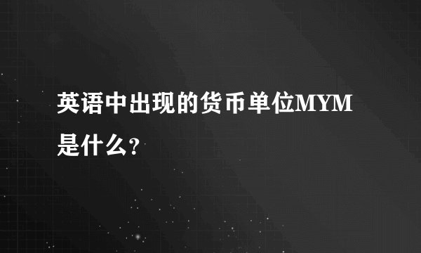英语中出现的货币单位MYM是什么？