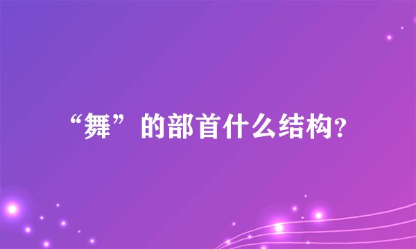 “舞”的部首什么结构？