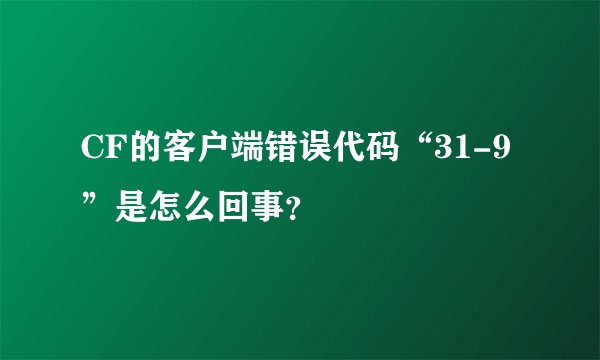 CF的客户端错误代码“31-9”是怎么回事？