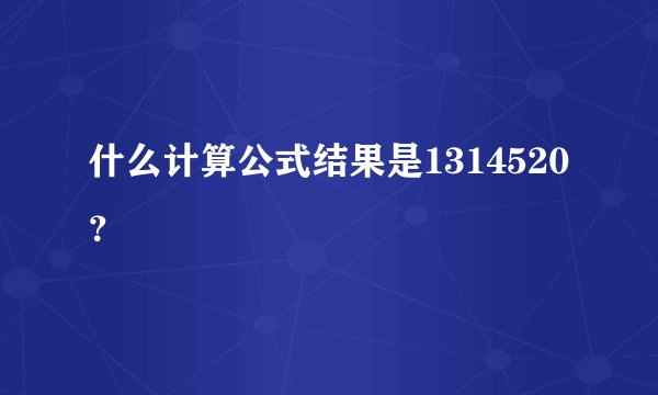 什么计算公式结果是1314520？