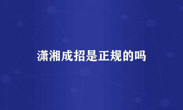 潇湘成招是正规的吗