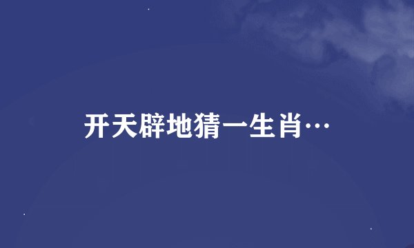 开天辟地猜一生肖…