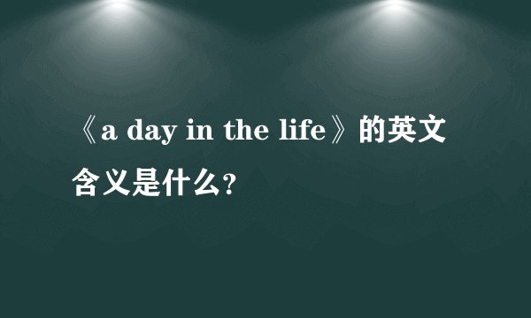 《a day in the life》的英文含义是什么？