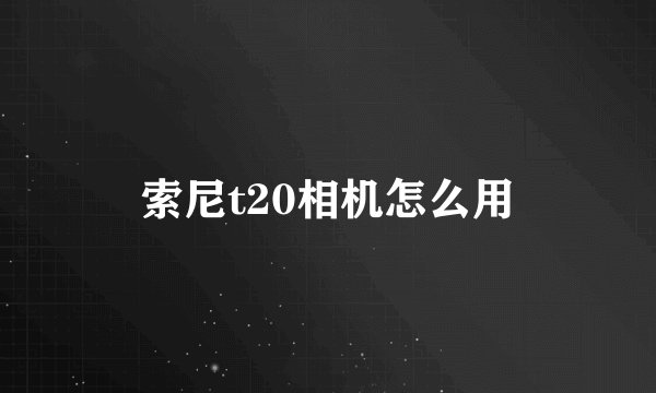 索尼t20相机怎么用