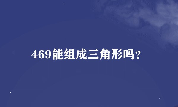 469能组成三角形吗？