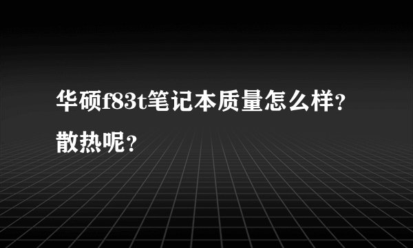华硕f83t笔记本质量怎么样？散热呢？