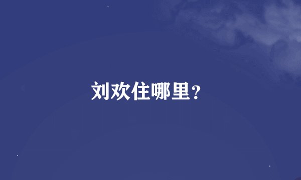 刘欢住哪里？