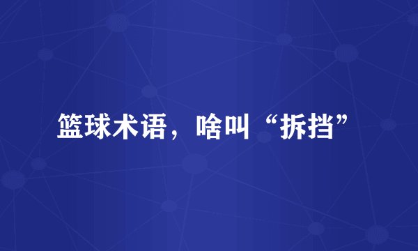 篮球术语，啥叫“拆挡”