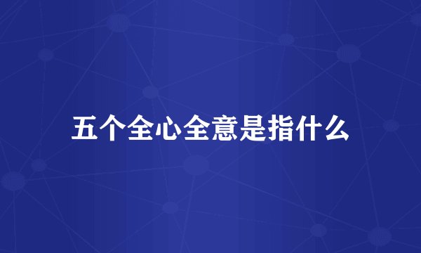 五个全心全意是指什么