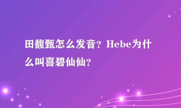 田馥甄怎么发音？Hebe为什么叫喜碧仙仙？