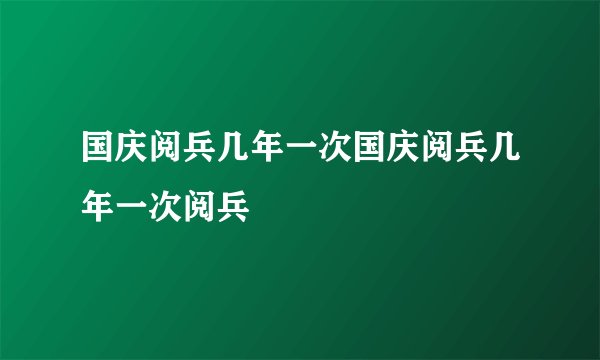 国庆阅兵几年一次国庆阅兵几年一次阅兵