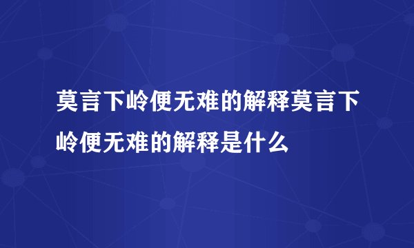 莫言下岭便无难的解释莫言下岭便无难的解释是什么