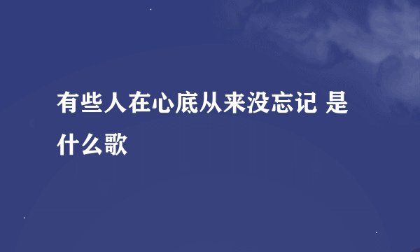有些人在心底从来没忘记 是什么歌