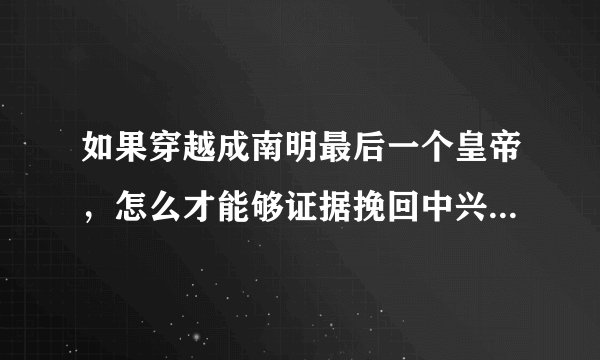 如果穿越成南明最后一个皇帝，怎么才能够证据挽回中兴大明呢？