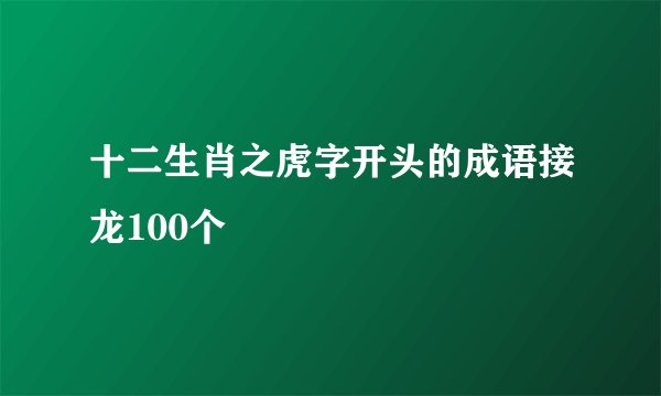 十二生肖之虎字开头的成语接龙100个
