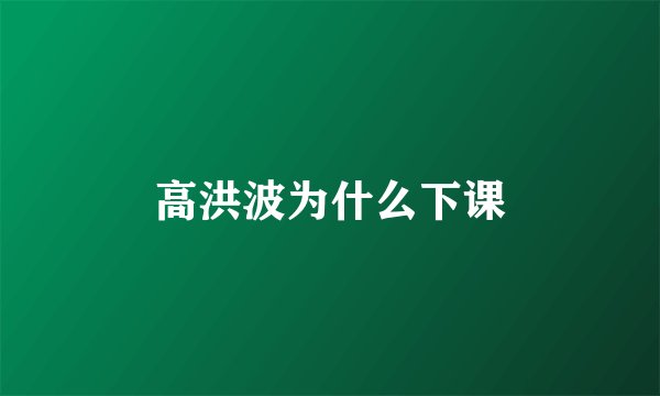 高洪波为什么下课