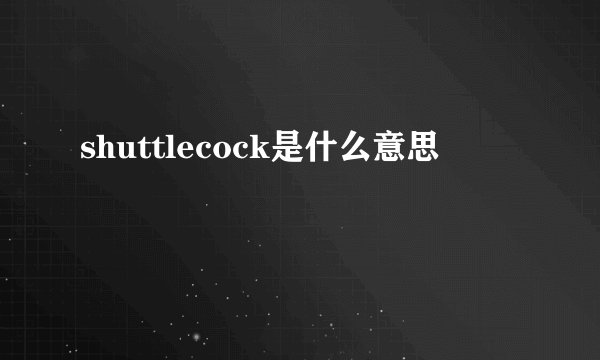 shuttlecock是什么意思