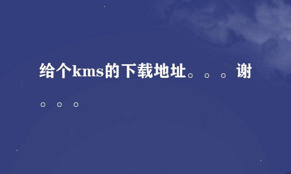给个kms的下载地址。。。谢。。。