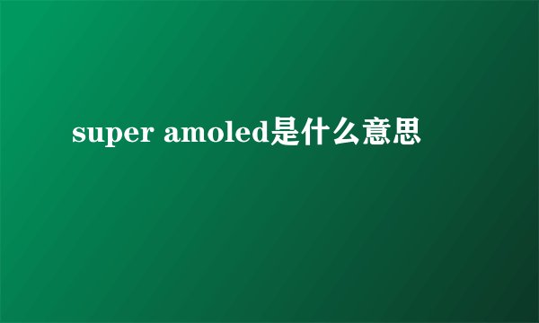 super amoled是什么意思