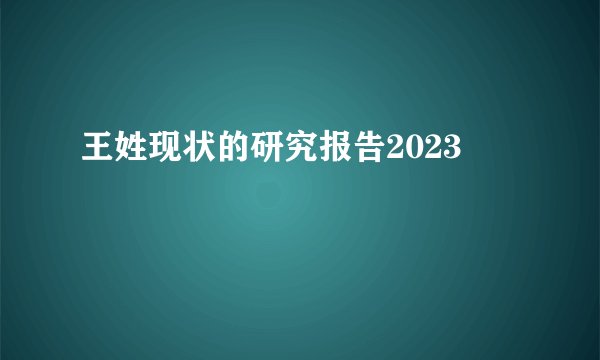 王姓现状的研究报告2023