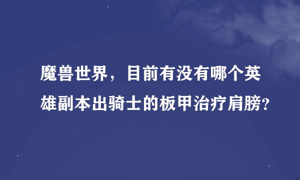 魔兽世界，目前有没有哪个英雄副本出骑士的板甲治疗肩膀？
