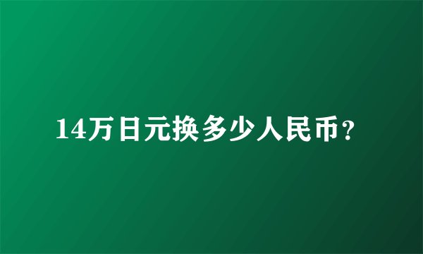 14万日元换多少人民币？