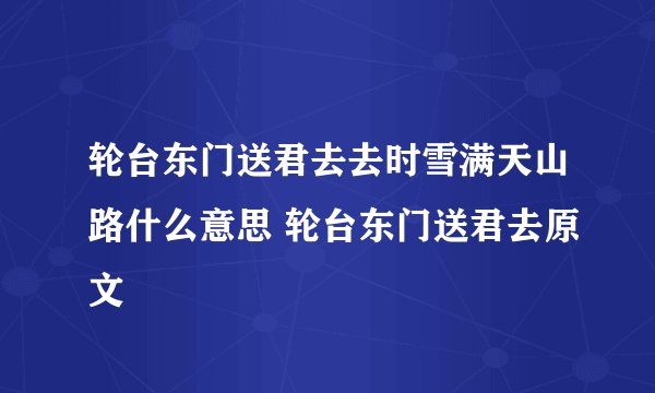 轮台东门送君去去时雪满天山路什么意思 轮台东门送君去原文